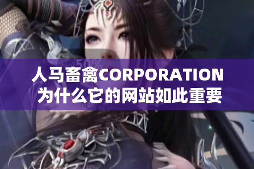 人马畜禽CORPORATION 为什么它的网站如此重要？