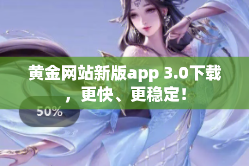 黄金网站新版app 3.0下载，更快、更稳定！