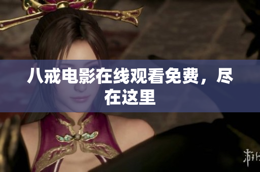 八戒电影在线观看免费，尽在这里