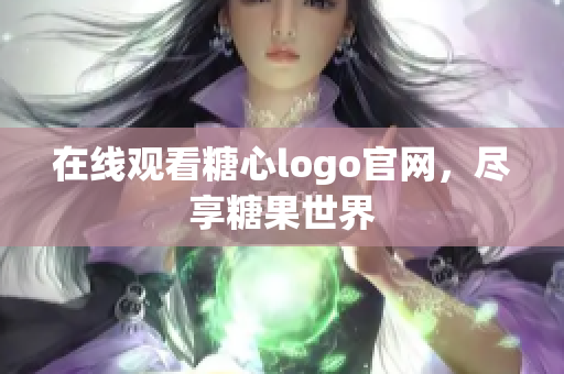 在线观看糖心logo官网，尽享糖果世界