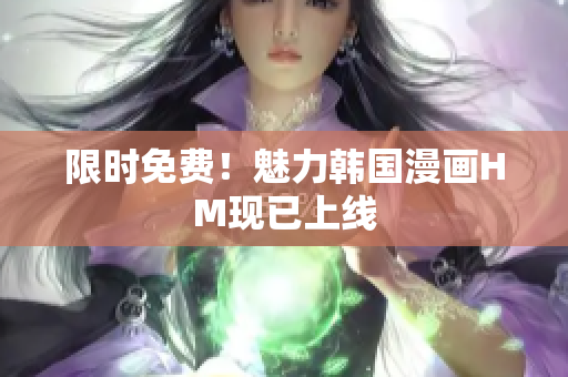 限时免费！魅力韩国漫画HM现已上线
