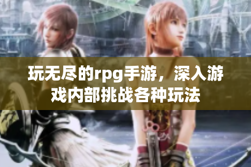 玩无尽的rpg手游，深入游戏内部挑战各种玩法