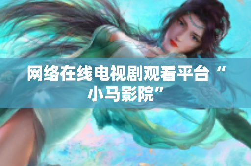 网络在线电视剧观看平台“小马影院”