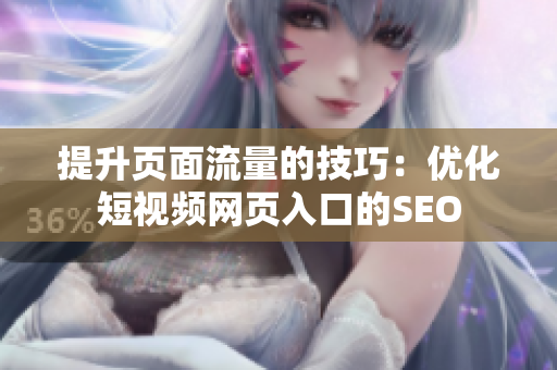提升页面流量的技巧：优化短视频网页入口的SEO