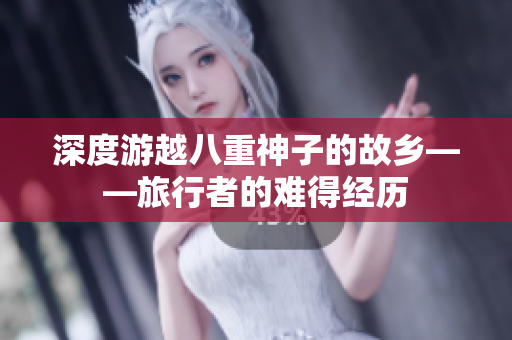 深度游越八重神子的故乡——旅行者的难得经历