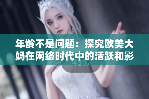 年龄不是问题：探究欧美大妈在网络时代中的活跃和影响力