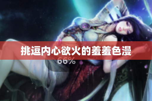 挑逗内心欲火的羞羞色漫