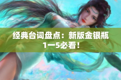 经典台词盘点：新版金银瓶1一5必看！