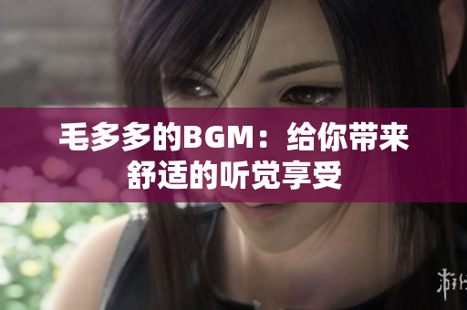 毛多多的BGM：给你带来舒适的听觉享受