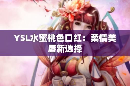 YSL水蜜桃色口红：柔情美唇新选择
