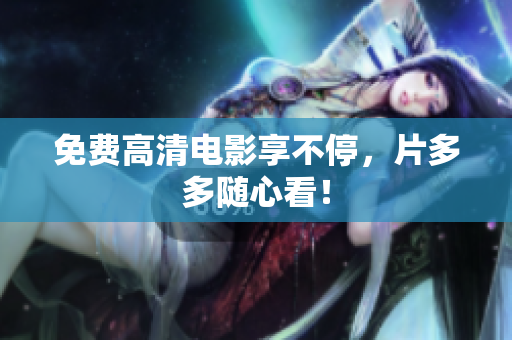 免费高清电影享不停，片多多随心看！