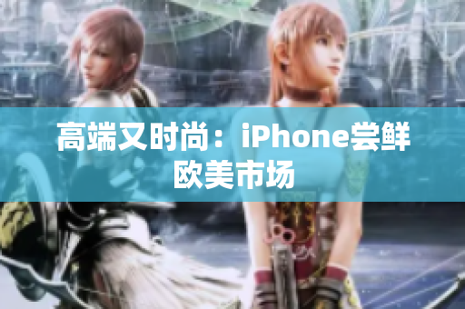 高端又时尚：iPhone尝鲜欧美市场