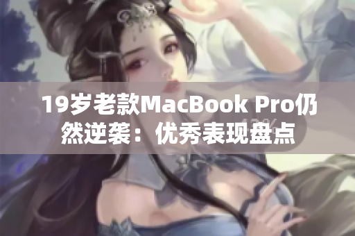 19岁老款MacBook Pro仍然逆袭：优秀表现盘点