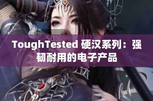 ToughTested 硬汉系列：强韧耐用的电子产品
