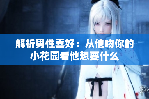 解析男性喜好：从他吻你的小花园看他想要什么