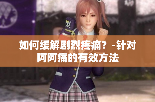 如何缓解剧烈疼痛？-针对阿阿痛的有效方法