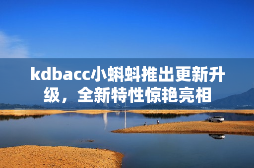 kdbacc小蝌蚪推出更新升级，全新特性惊艳亮相