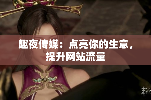 趣夜传媒：点亮你的生意，提升网站流量