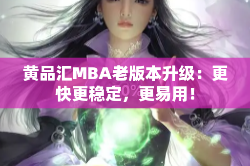 黄品汇MBA老版本升级：更快更稳定，更易用！
