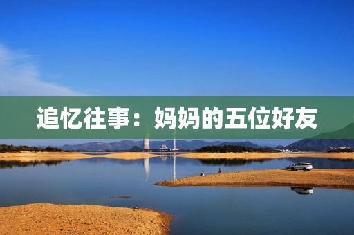 追忆往事：妈妈的五位好友
