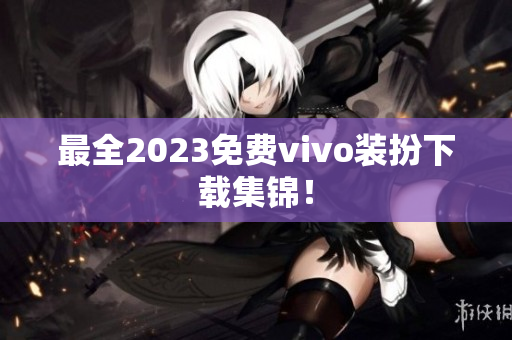 最全2023免费vivo装扮下载集锦！