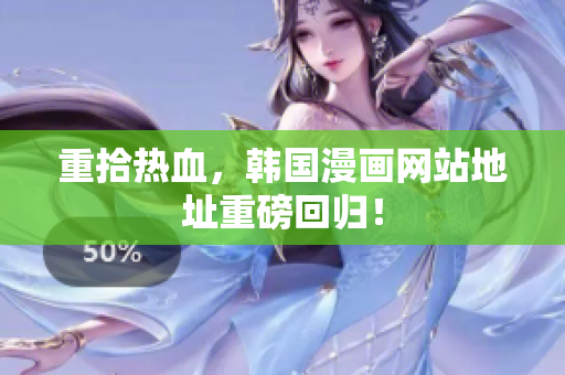 重拾热血，韩国漫画网站地址重磅回归！