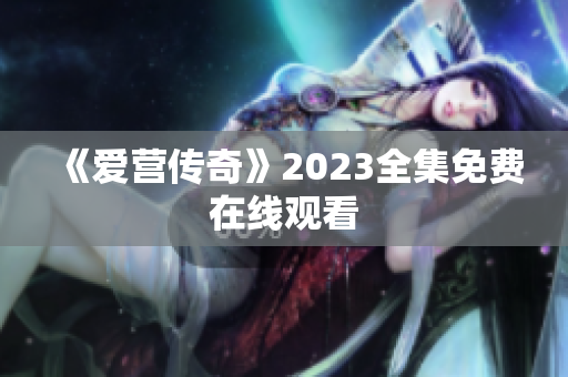 《爱营传奇》2023全集免费在线观看