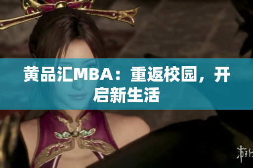 黄品汇MBA：重返校园，开启新生活