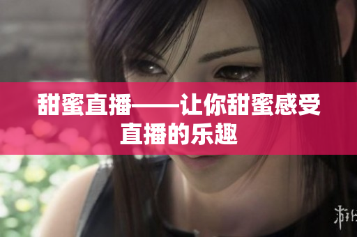 甜蜜直播——让你甜蜜感受直播的乐趣