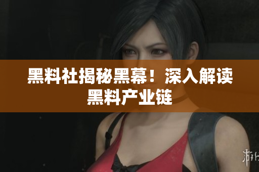 黑料社揭秘黑幕！深入解读黑料产业链