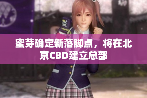 蜜芽确定新落脚点，将在北京CBD建立总部