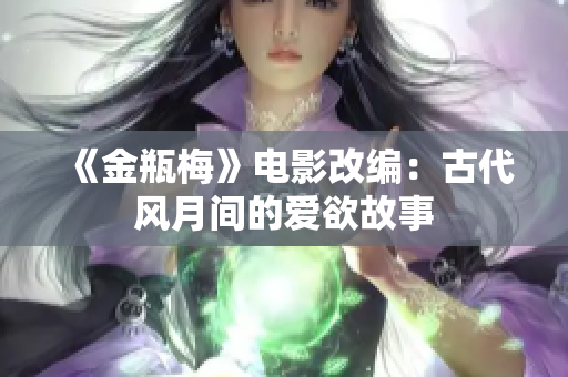 《金瓶梅》电影改编：古代风月间的爱欲故事