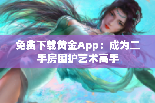 免费下载黄金App：成为二手房围护艺术高手