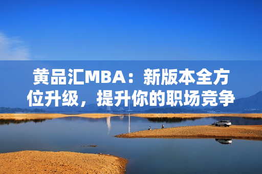 黄品汇MBA：新版本全方位升级，提升你的职场竞争力