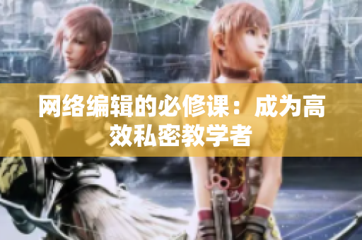 网络编辑的必修课：成为高效私密教学者