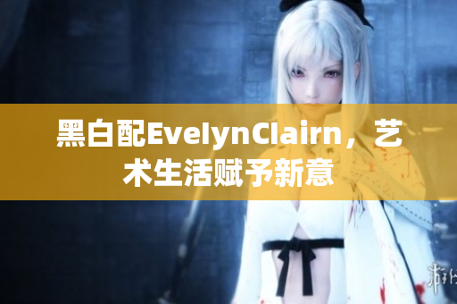 黑白配EveIynCIairn，艺术生活赋予新意