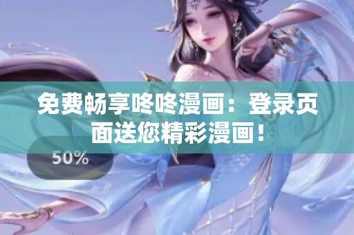 免费畅享咚咚漫画：登录页面送您精彩漫画！