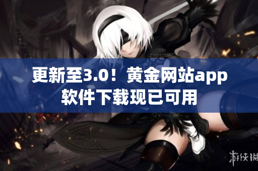 更新至3.0！黄金网站app软件下载现已可用