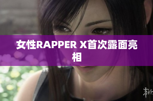 女性RAPPER X首次露面亮相