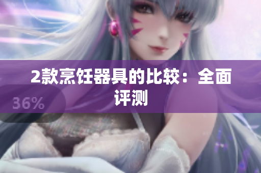 2款烹饪器具的比较：全面评测