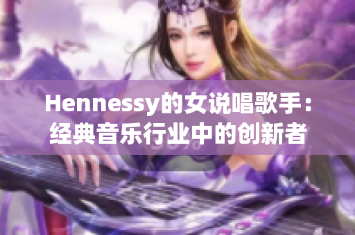 Hennessy的女说唱歌手：经典音乐行业中的创新者