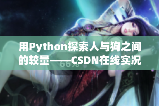 用Python探索人与狗之间的较量——CSDN在线实况