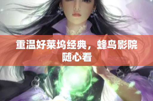 重温好莱坞经典，蜂鸟影院随心看
