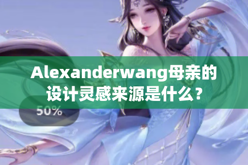 Alexanderwang母亲的设计灵感来源是什么？