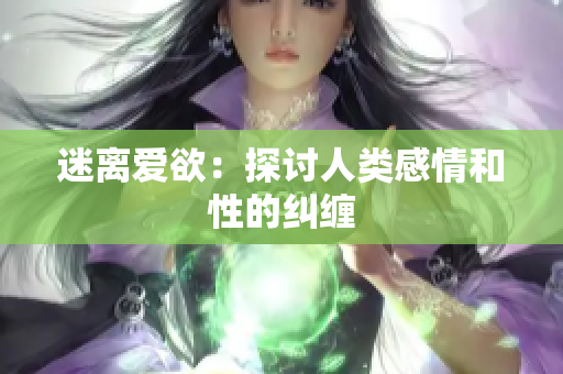 迷离爱欲：探讨人类感情和性的纠缠