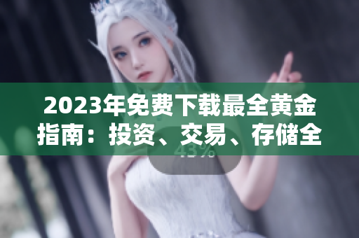 2023年免费下载最全黄金指南：投资、交易、存储全都包括