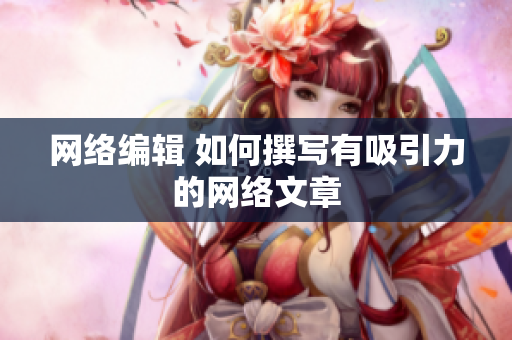 网络编辑 如何撰写有吸引力的网络文章