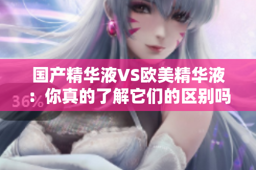 国产精华液VS欧美精华液：你真的了解它们的区别吗？