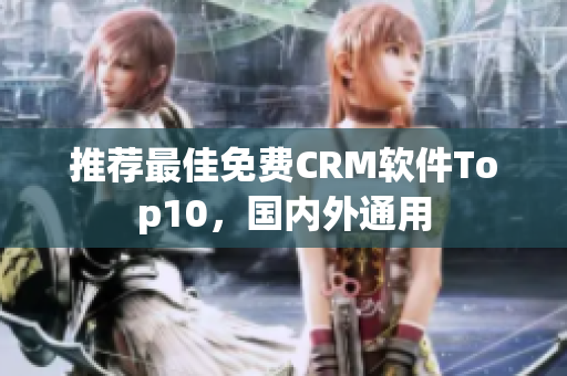 推荐最佳免费CRM软件Top10，国内外通用