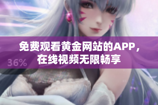 免费观看黄金网站的APP，在线视频无限畅享